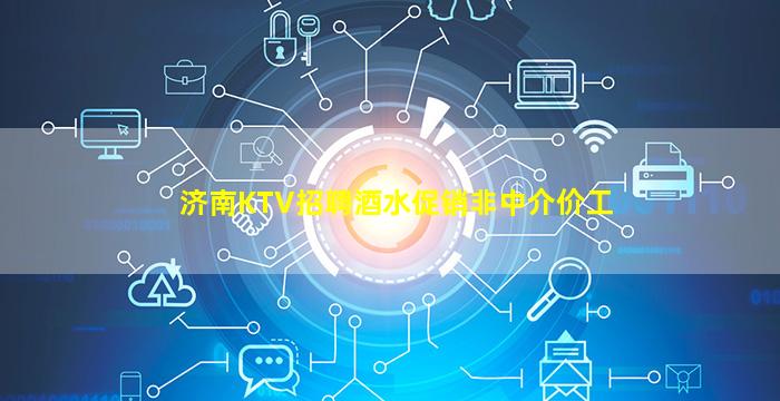 济南KTV招聘酒水促销非中介价工